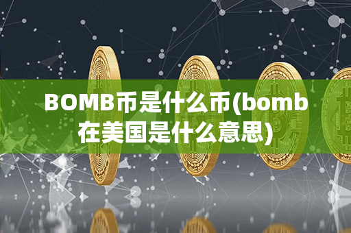 BOMB币是什么币(bomb在美国是什么意思)第1张-链盟网