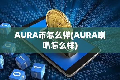 AURA币怎么样(AURA喇叭怎么样)