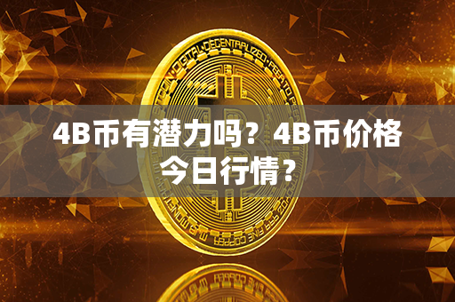 4B币有潜力吗？4B币价格今日行情？第1张-链盟网