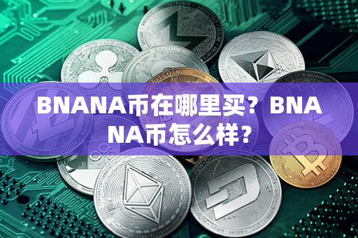 BNANA币在哪里买？BNANA币怎么样？第1张-链盟网