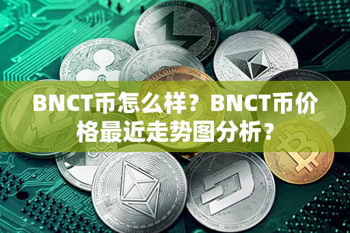 BNCT币怎么样？BNCT币价格最近走势图分析？第1张-链盟网