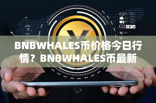 BNBWHALES币价格今日行情？BNBWHALES币最新价格？第1张-链盟网