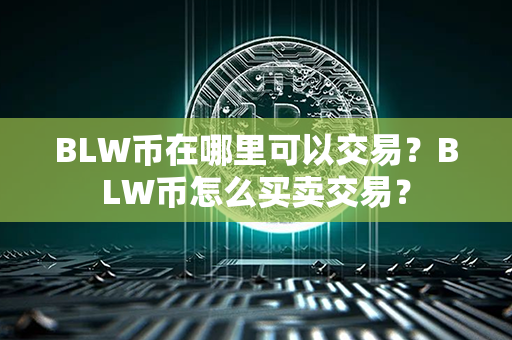 BLW币在哪里可以交易？BLW币怎么买卖交易？第1张-链盟网