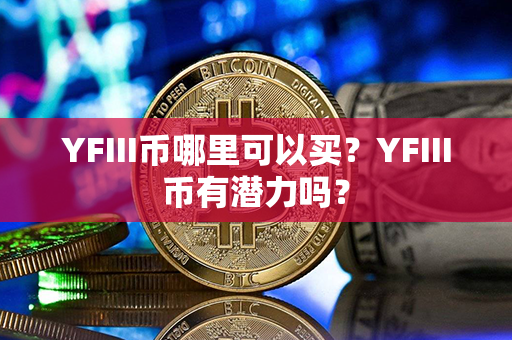 YFIII币哪里可以买？YFIII币有潜力吗？