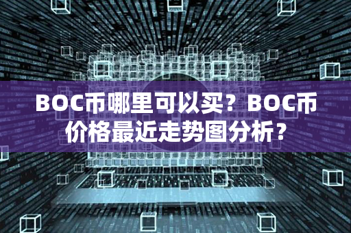 BOC币哪里可以买？BOC币价格最近走势图分析？第1张-链盟网