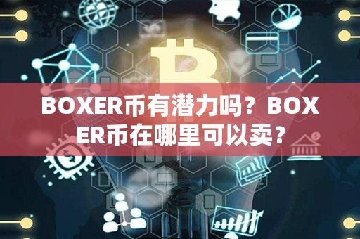 BOXER币有潜力吗？BOXER币在哪里可以卖？第1张-链盟网