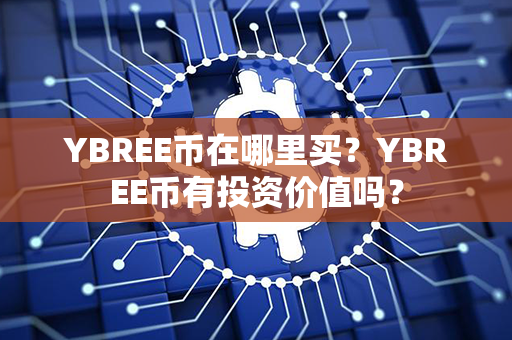 YBREE币在哪里买？YBREE币有投资价值吗？第1张-链盟网