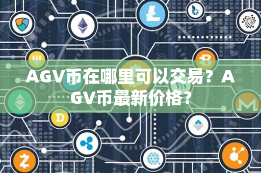 AGV币在哪里可以交易？AGV币最新价格？