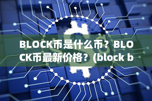 BLOCK币是什么币？BLOCK币最新价格？(block by block是什么意思)第1张-链盟网