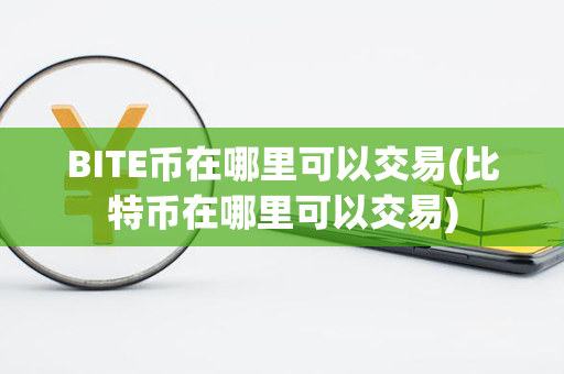 BITE币在哪里可以交易(比特币在哪里可以交易)第1张-链盟网