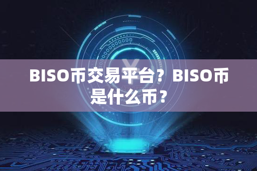 BISO币交易平台？BISO币是什么币？第1张-链盟网