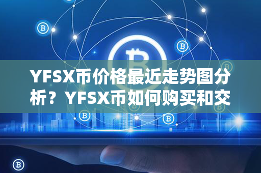 YFSX币价格最近走势图分析？YFSX币如何购买和交易？