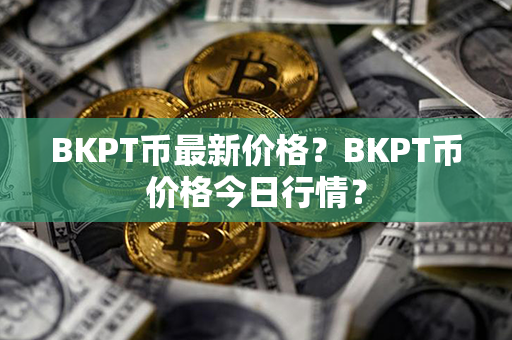 BKPT币最新价格？BKPT币价格今日行情？第1张-链盟网