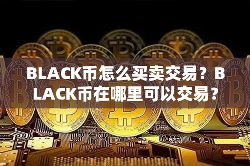 BLACK币怎么买卖交易？BLACK币在哪里可以交易？