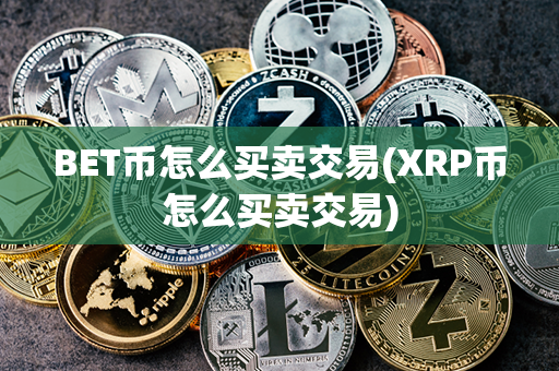 BET币怎么买卖交易(XRP币怎么买卖交易)第1张-链盟网