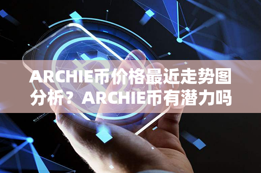 ARCHIE币价格最近走势图分析？ARCHIE币有潜力吗？第1张-链盟网