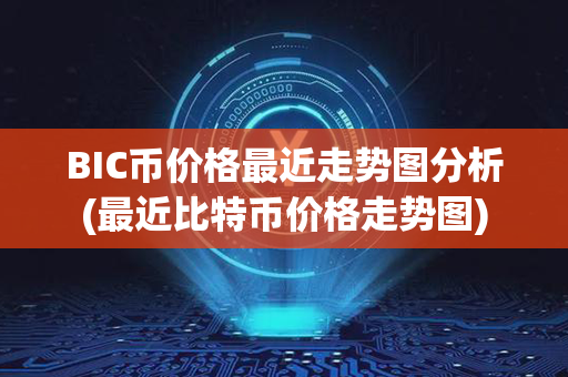 BIC币价格最近走势图分析(最近比特币价格走势图)