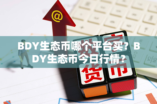 BDY生态币哪个平台买？BDY生态币今日行情？