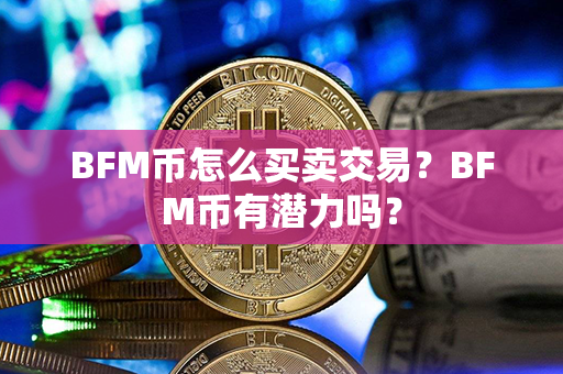 BFM币怎么买卖交易？BFM币有潜力吗？