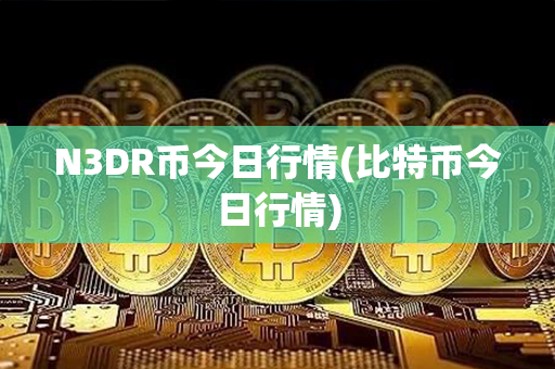 N3DR币今日行情(比特币今日行情)第1张-链盟网