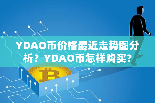 YDAO币价格最近走势图分析？YDAO币怎样购买？第1张-链盟网