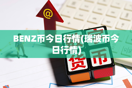 BENZ币今日行情(瑞波币今日行情)