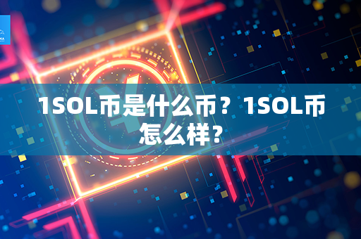 1SOL币是什么币？1SOL币怎么样？