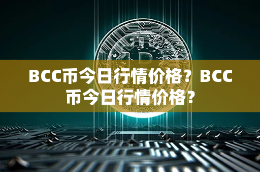 BCC币今日行情价格？BCC币今日行情价格？第1张-链盟网