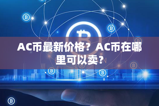 AC币最新价格？AC币在哪里可以卖？