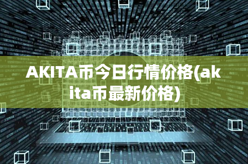 AKITA币今日行情价格(akita币最新价格)第1张-链盟网