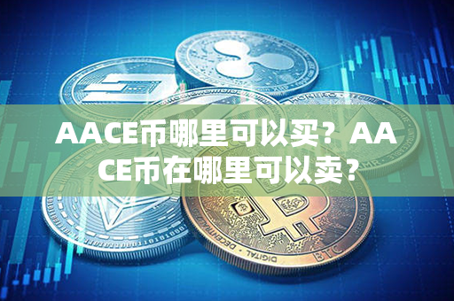 AACE币哪里可以买？AACE币在哪里可以卖？