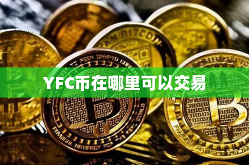 YFC币在哪里可以交易第1张-链盟网