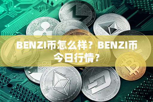 BENZI币怎么样？BENZI币今日行情？第1张-链盟网