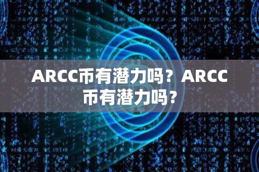 ARCC币有潜力吗？ARCC币有潜力吗？第1张-链盟网