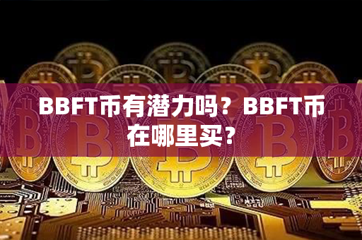 BBFT币有潜力吗？BBFT币在哪里买？