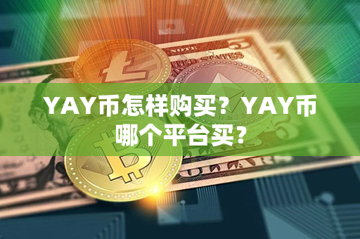 YAY币怎样购买？YAY币哪个平台买？