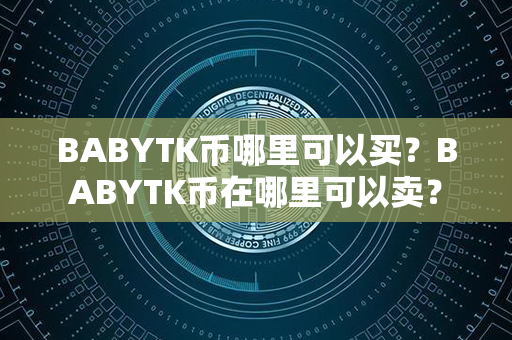 BABYTK币哪里可以买？BABYTK币在哪里可以卖？