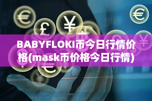 BABYFLOKI币今日行情价格(mask币价格今日行情)