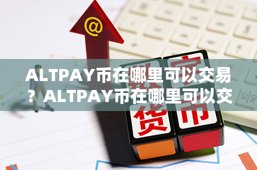 ALTPAY币在哪里可以交易？ALTPAY币在哪里可以交易？第1张-链盟网