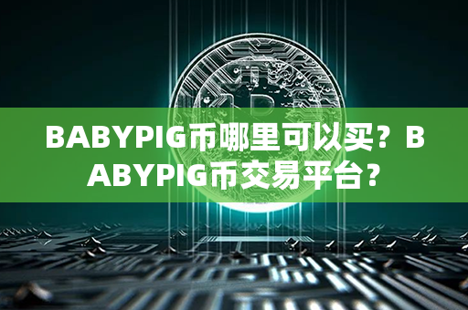 BABYPIG币哪里可以买？BABYPIG币交易平台？第1张-链盟网