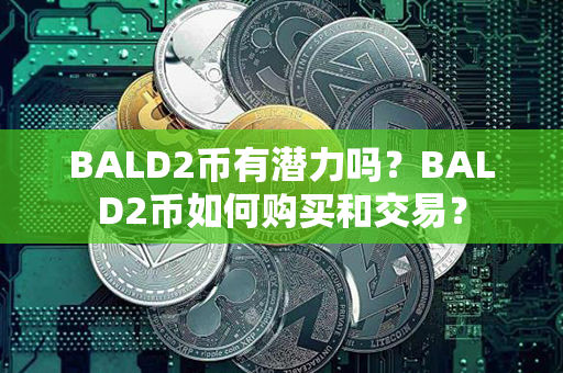 BALD2币有潜力吗？BALD2币如何购买和交易？第1张-链盟网