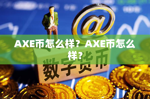 AXE币怎么样？AXE币怎么样？