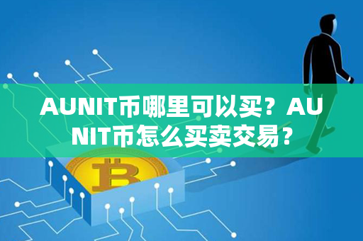 AUNIT币哪里可以买？AUNIT币怎么买卖交易？第1张-链盟网