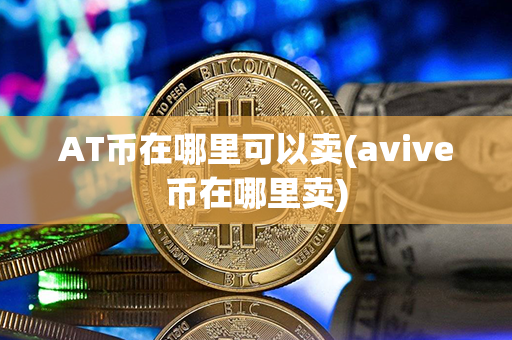 AT币在哪里可以卖(avive币在哪里卖)第1张-链盟网