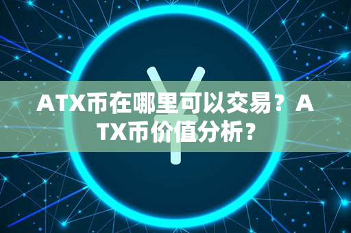 ATX币在哪里可以交易？ATX币价值分析？第1张-链盟网