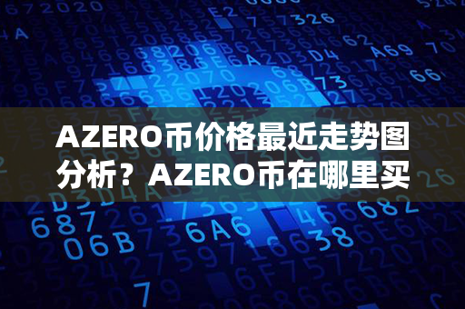 AZERO币价格最近走势图分析？AZERO币在哪里买？第1张-链盟网