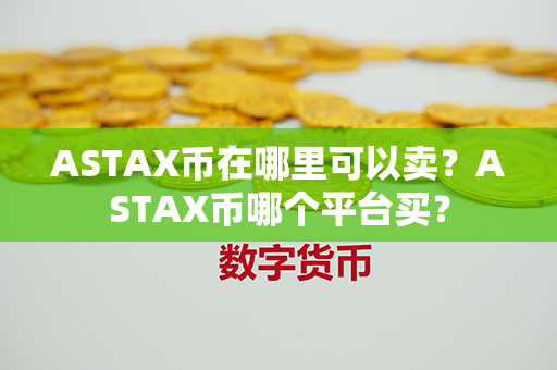 ASTAX币在哪里可以卖？ASTAX币哪个平台买？第1张-链盟网