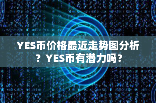 YES币价格最近走势图分析？YES币有潜力吗？第1张-链盟网