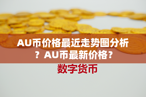 AU币价格最近走势图分析？AU币最新价格？第1张-链盟网