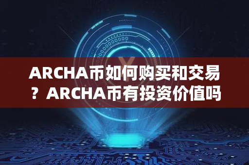 ARCHA币如何购买和交易？ARCHA币有投资价值吗？第1张-链盟网